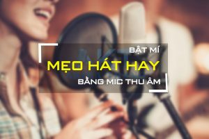 Mẹo hát hay bằng mic thu âm mà bạn chưa biết