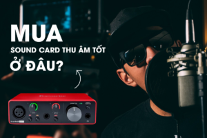 Mua sound card thu âm tốt ở đâu?