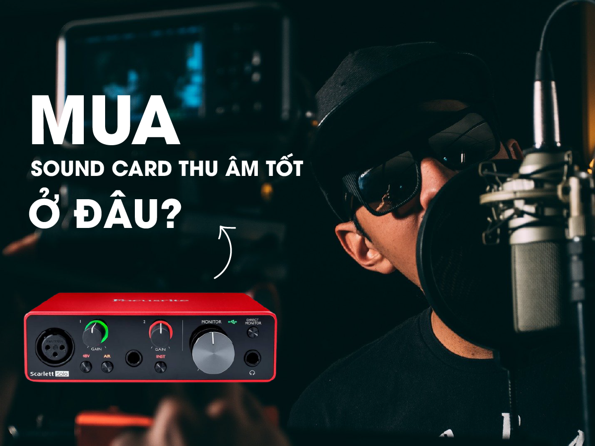 Mua sound card thu âm tốt ở đâu?