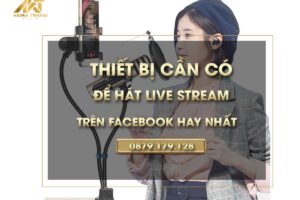 Thiết bị cần có để hát live stream trên facebook hay nhất