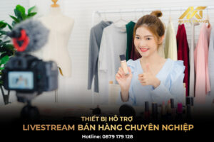 Thiết bị hỗ trợ livestream bán hàng chuyên nghiệp